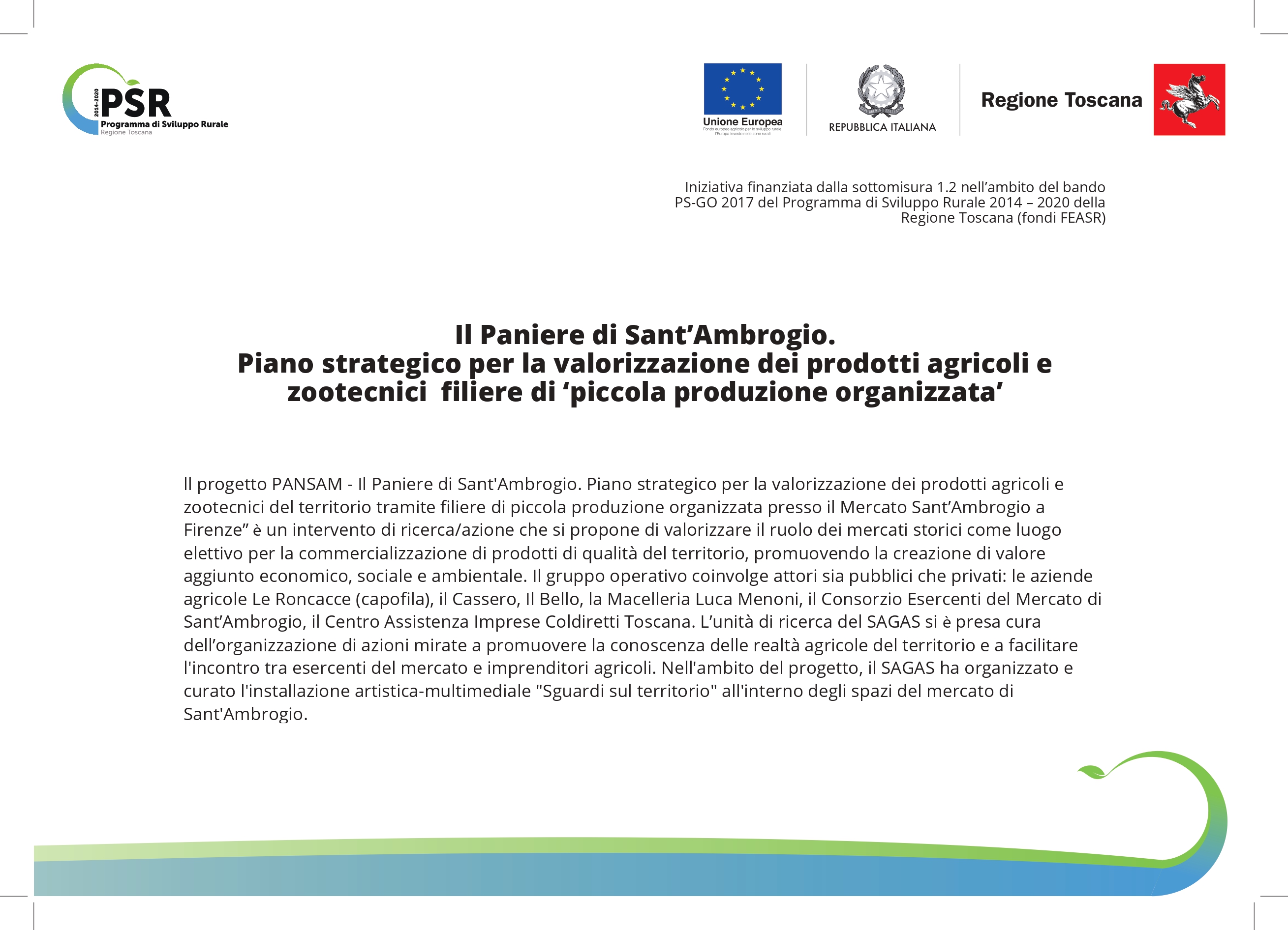 Il Paniere di Sant’Ambrogio, finanziato dal Programma di Sviluppo Rurale 2014/2020 della Regione Toscana, è un intervento di ricerca/azione che si propone di valorizzare il ruolo del Mercato di Sant’Ambrogio come luogo elettivo per la commercializzazione di prodotti di qualità del territorio, promuovendo la creazione di valore aggiunto economico, sociale e ambientale. Il gruppo operativo coinvolge attori sia pubblici che privati: le aziende agricole Le Roncacce (capofila), il Cassero, Il Bello, la Macelleria Luca Menoni, il Consorzio Esercenti del Mercato di Sant’Ambrogio, il Centro Assistenza Imprese Coldiretti Toscana.  L’unità di ricerca del SAGAS si è presa cura dell’organizzazione di azioni mirate a sviluppare una consapevolezza sul consumo e sulle realtà agricole del territorio. In particolare, l’organizzazione di un corso in webinar sul tema “cibo, città e territorio” e l'allestimento di una serie di mostre/istallazioni multimediali che avranno luogo all’interno del Mercato di Sant’Ambrogio.