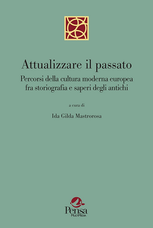 Attualizzare il passato. Percorsi della cultura moderna europea fra storiografia e saperi degli antichi